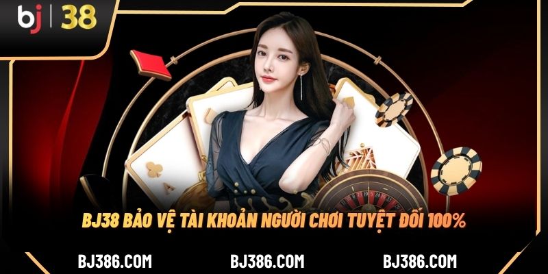 BJ38 bảo vệ tài khoản người chơi tuyệt đối 100%