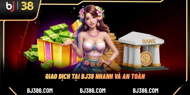 Giao dịch tại BJ38 nhanh và an toàn