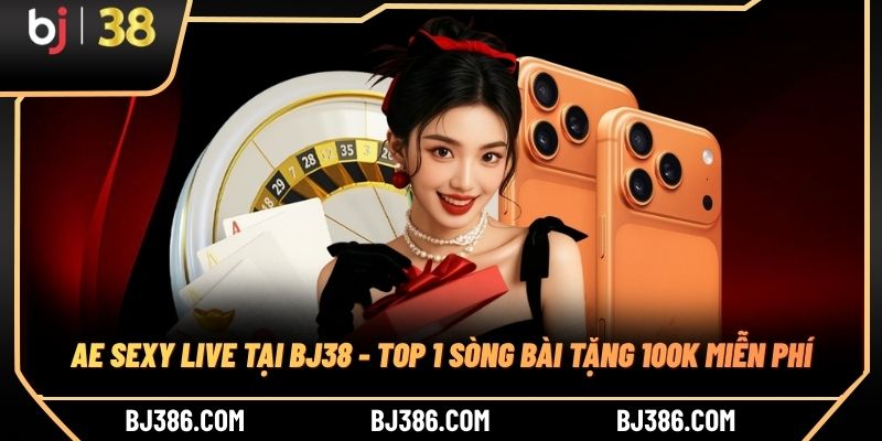 AE Sexy Live Tại BJ38 - Top 1 Sòng Bài Tặng 100K Miễn Phí