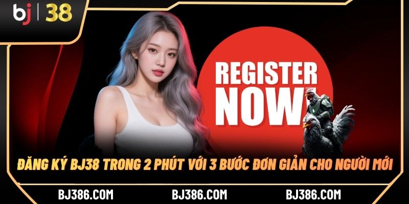 Đăng Ký BJ38 trong 2 Phút Với 3 Bước Đơn Giản Cho Người Mới
