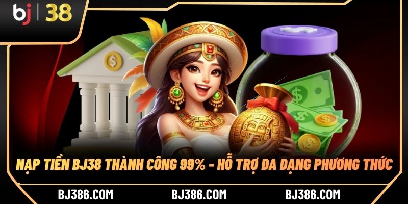 Nạp Tiền BJ38 Thành Công 99% - Hỗ Trợ Đa Dạng Phương Thức